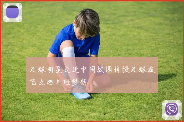 足球明星走进中国校园传授足球技艺点燃年轻梦想