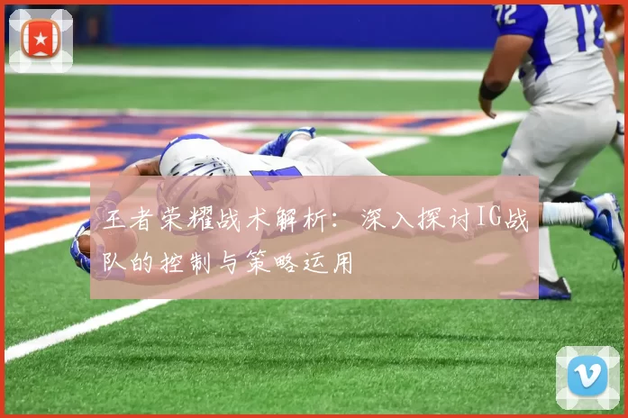 王者荣耀战术解析：深入探讨IG战队的控制与策略运用