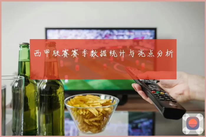 西甲联赛赛季数据统计与亮点分析
