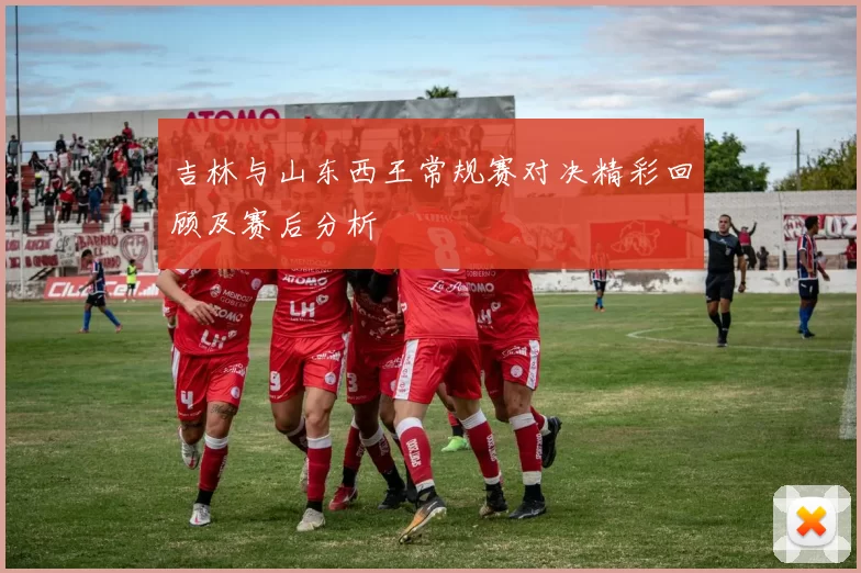 吉林与山东西王常规赛对决精彩回顾及赛后分析