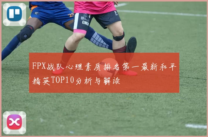FPX战队心理素质排名第一最新和平精英TOP10分析与解读