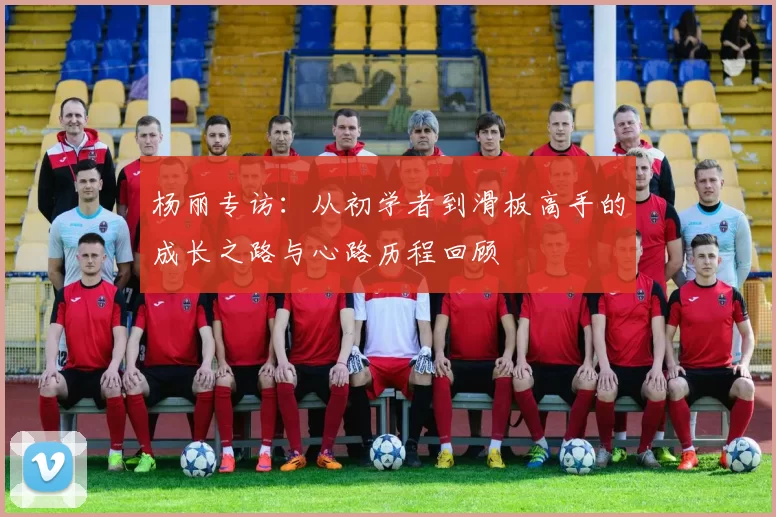 杨丽专访：从初学者到滑板高手的成长之路与心路历程回顾