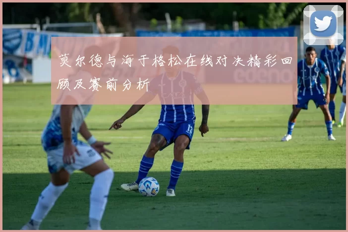 莫尔德与海于格松在线对决精彩回顾及赛前分析