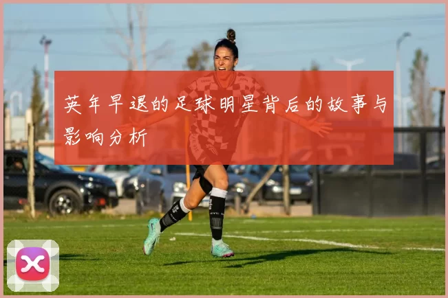 英年早退的足球明星背后的故事与影响分析