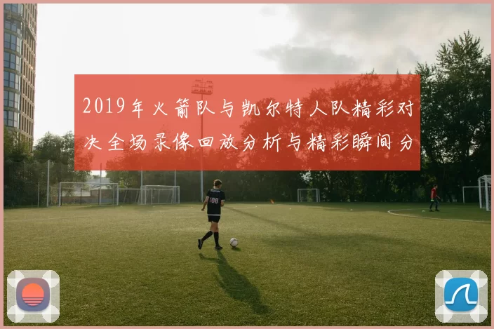 2019年火箭队与凯尔特人队精彩对决全场录像回放分析与精彩瞬间分享