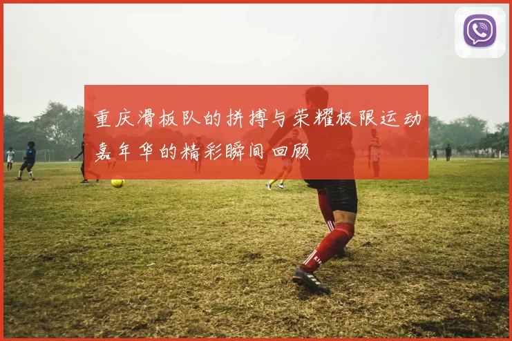 重庆滑板队的拼搏与荣耀极限运动嘉年华的精彩瞬间回顾