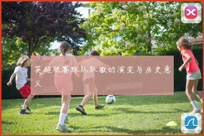 英超联赛球队队徽的演变与历史意义