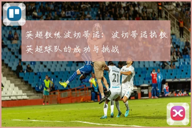 英超教练波切蒂诺：波切蒂诺执教英超球队的成功与挑战
