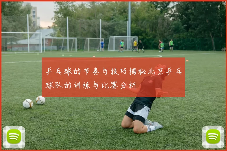 乒乓球的节奏与技巧揭秘北京乒乓球队的训练与比赛分析