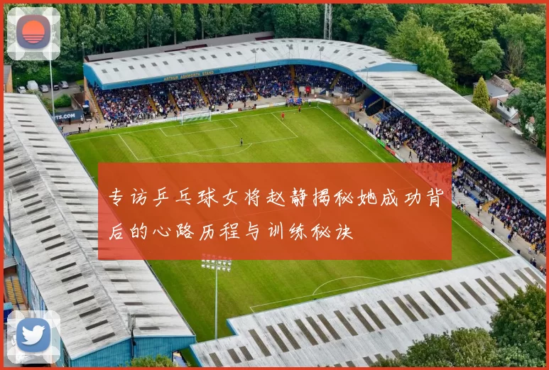 专访乒乓球女将赵静揭秘她成功背后的心路历程与训练秘诀