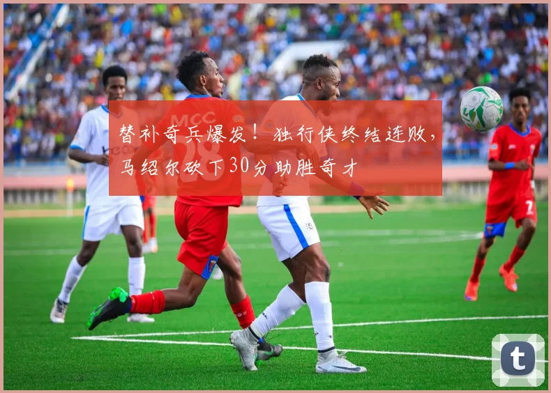 替补奇兵爆发！独行侠终结连败，马绍尔砍下30分助胜奇才