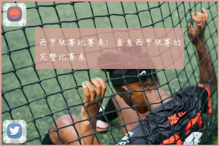 西甲联赛比赛表：查看西甲联赛的完整比赛表
