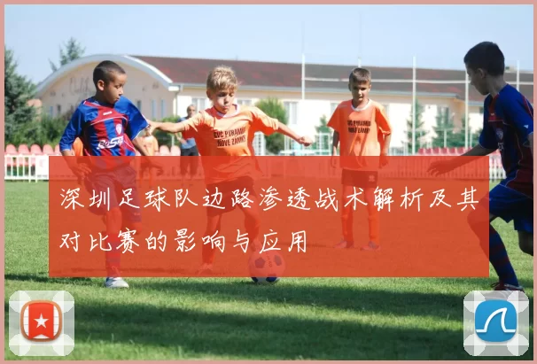 深圳足球队边路渗透战术解析及其对比赛的影响与应用