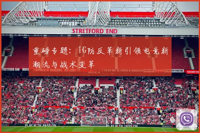 重磅专题：IG防反革新引领电竞新潮流与战术变革