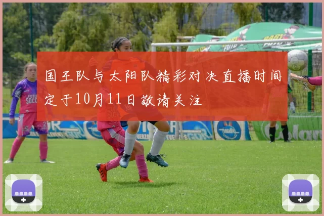 国王队与太阳队精彩对决直播时间定于10月11日敬请关注