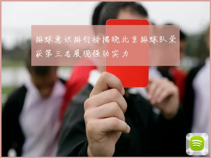 排球意识排行榜揭晓北京排球队荣获第三名展现强劲实力