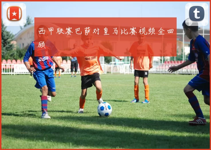 西甲联赛巴萨对皇马比赛视频全回顾