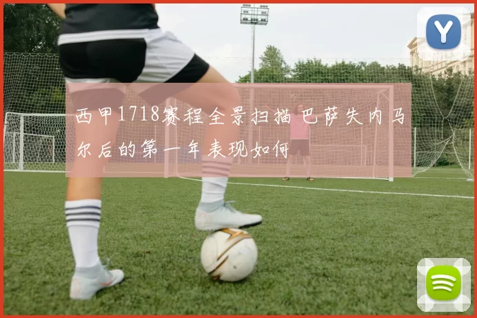 西甲1718赛程全景扫描 巴萨失内马尔后的第一年表现如何