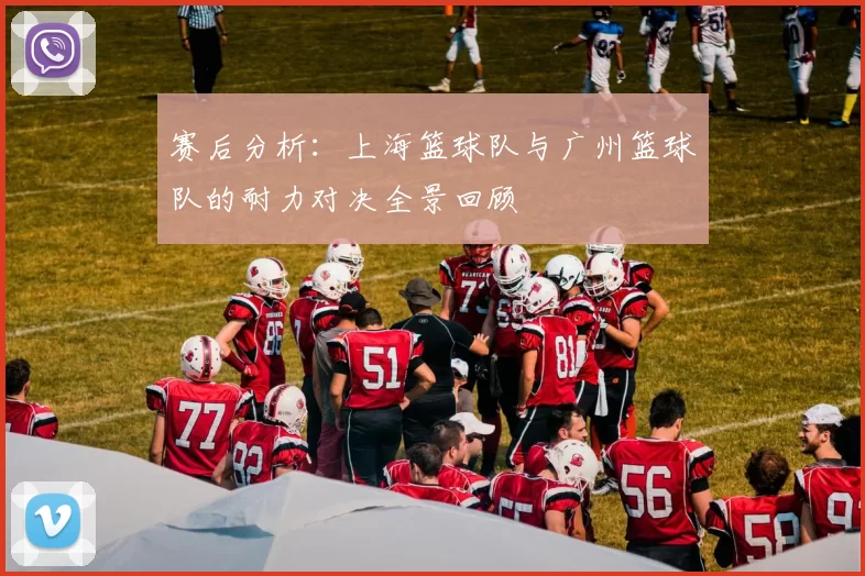 赛后分析：上海篮球队与广州篮球队的耐力对决全景回顾