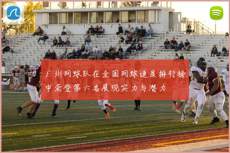 广州网球队在全国网球速度排行榜中荣登第六名展现实力与潜力