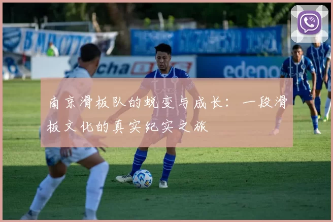 南京滑板队的蜕变与成长：一段滑板文化的真实纪实之旅