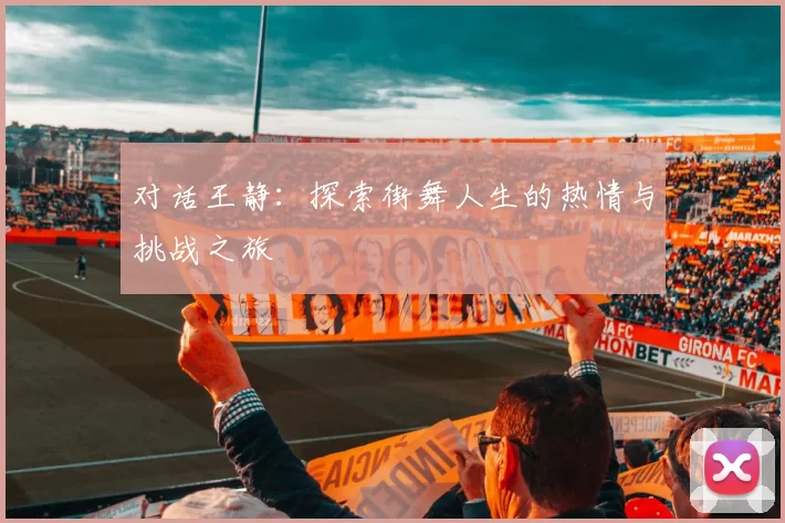 对话王静：探索街舞人生的热情与挑战之旅