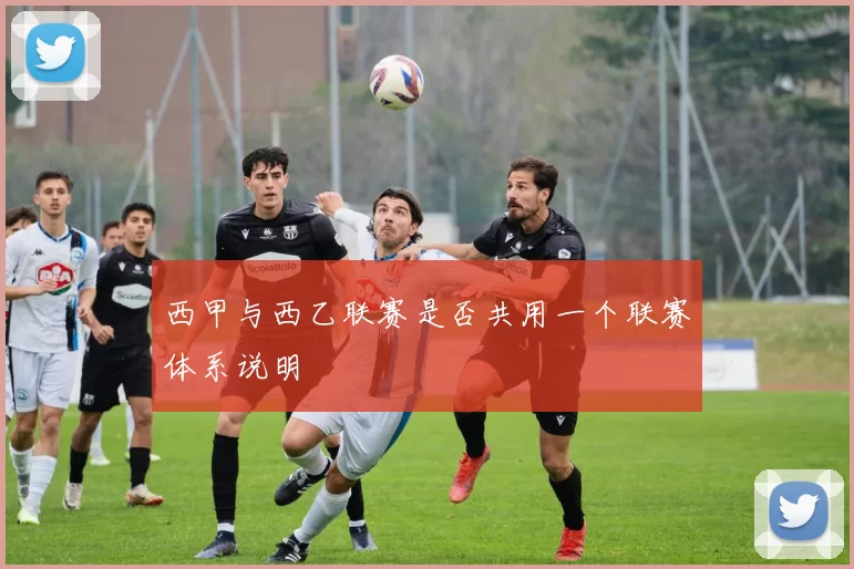 西甲与西乙联赛是否共用一个联赛体系说明