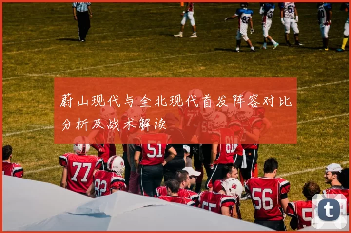 蔚山现代与全北现代首发阵容对比分析及战术解读