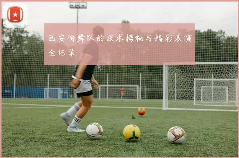 西安街舞队的技术揭秘与精彩表演全记录