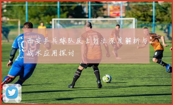 西安乒乓球队反击打法深度解析与战术应用探讨