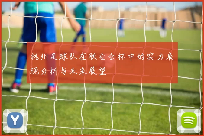 杭州足球队在联合会杯中的实力表现分析与未来展望