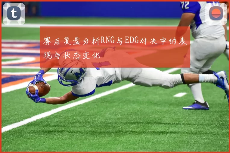 赛后复盘分析RNG与EDG对决中的表现与状态变化