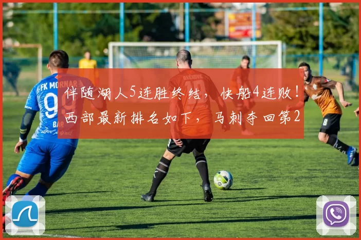伴随湖人5连胜终结，快船4连败！西部最新排名如下，马刺夺回第2