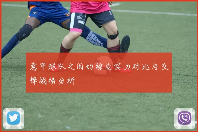 意甲球队之间的综合实力对比与交锋战绩分析