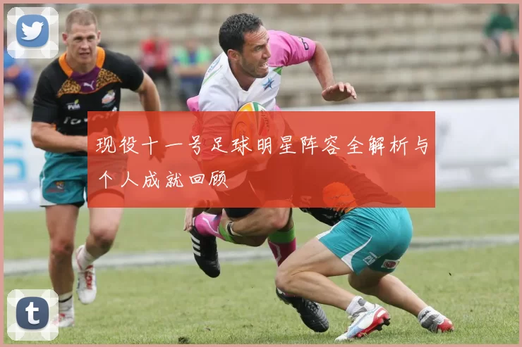 现役十一号足球明星阵容全解析与个人成就回顾