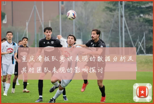 重庆滑板队意识表现的数据分析及其对团队表现的影响探讨