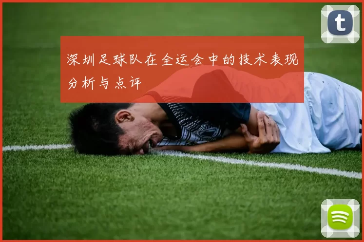 深圳足球队在全运会中的技术表现分析与点评