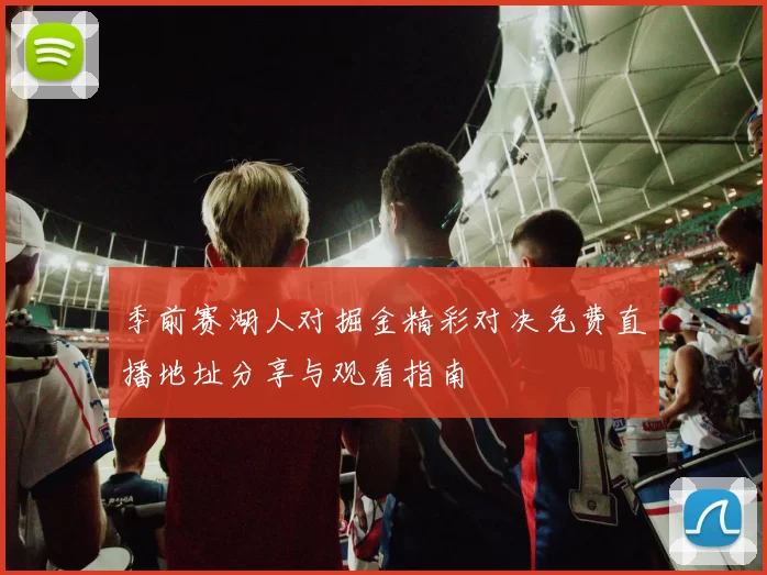 季前赛湖人对掘金精彩对决免费直播地址分享与观看指南