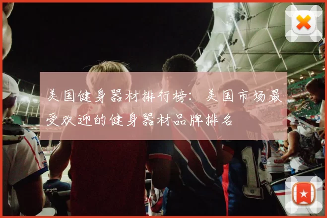美国健身器材排行榜：美国市场最受欢迎的健身器材品牌排名