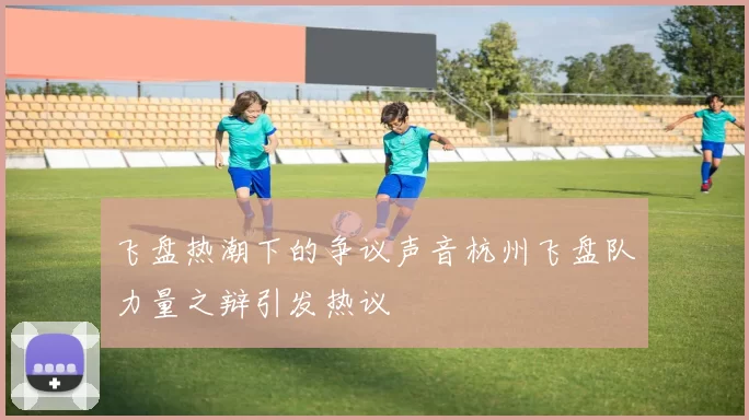 飞盘热潮下的争议声音杭州飞盘队力量之辩引发热议
