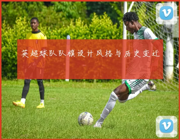 英超球队队旗设计风格与历史变迁
