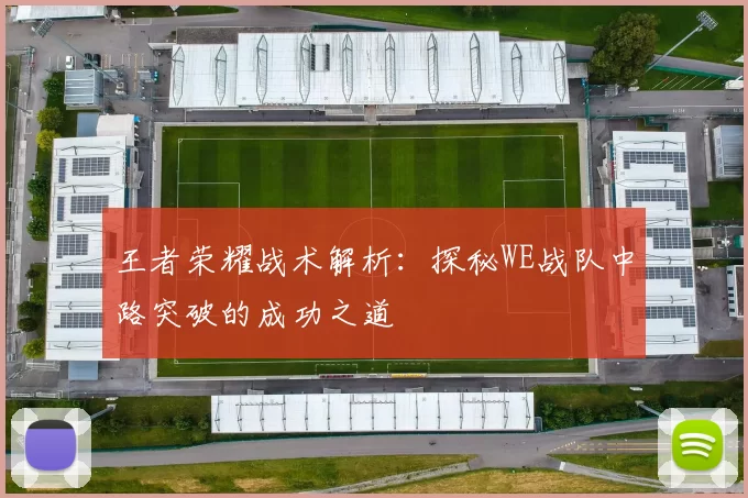 王者荣耀战术解析：探秘WE战队中路突破的成功之道
