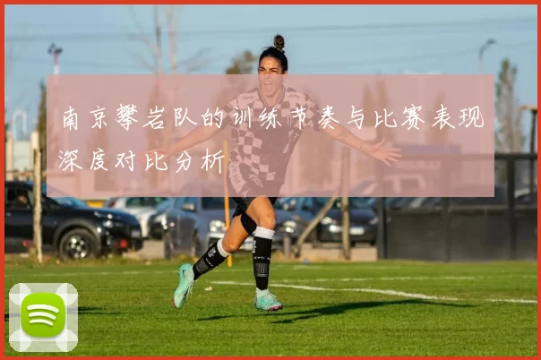 南京攀岩队的训练节奏与比赛表现深度对比分析