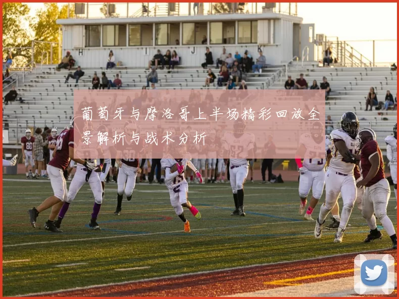 葡萄牙与摩洛哥上半场精彩回放全景解析与战术分析