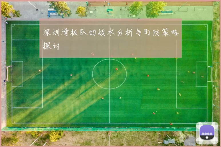 深圳滑板队的战术分析与盯防策略探讨