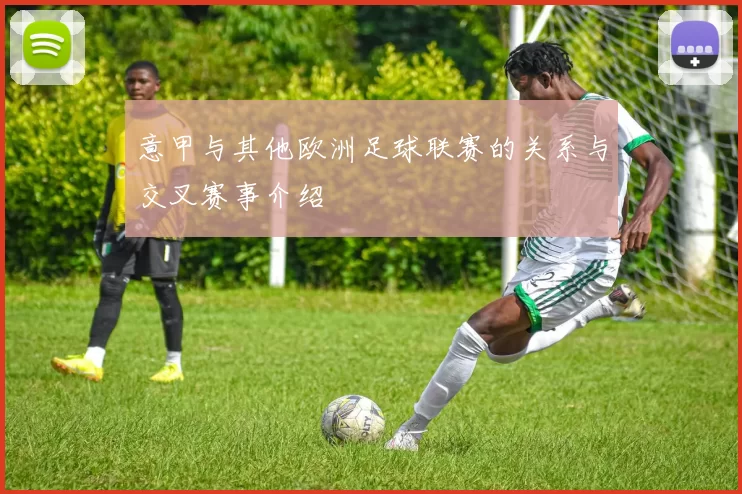 意甲与其他欧洲足球联赛的关系与交叉赛事介绍