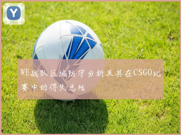 WE战队区域防守分析及其在CSGO比赛中的得失总结