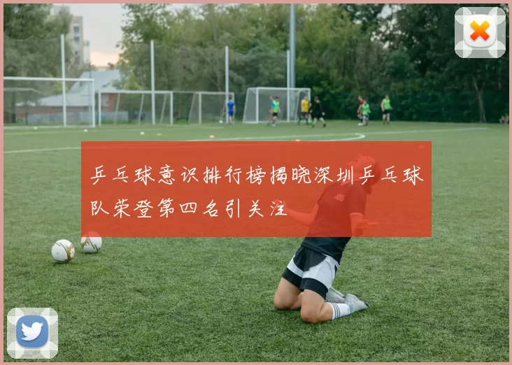 乒乓球意识排行榜揭晓深圳乒乓球队荣登第四名引关注