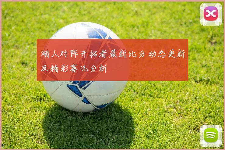 湖人对阵开拓者最新比分动态更新及精彩赛况分析