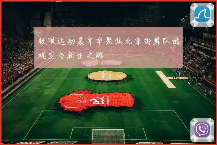 极限运动嘉年华聚焦北京街舞队的蜕变与新生之路